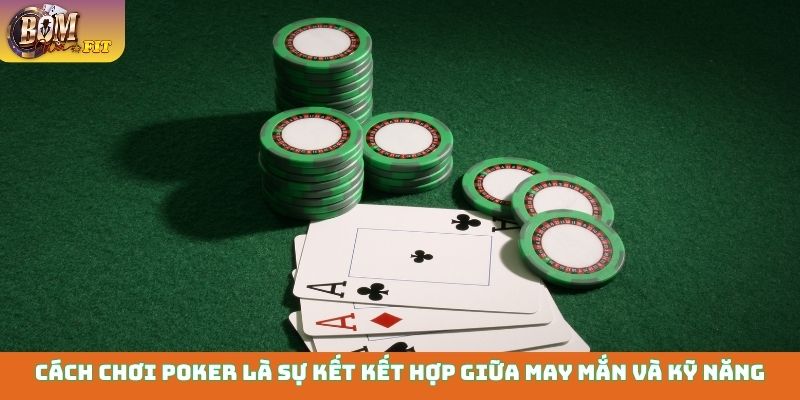 Cách chơi Poker là sự kết kết hợp giữa may mắn và kỹ năng