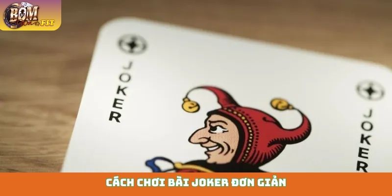 Cách chơi bài Joker đơn giản, hiệu quả cho người mới