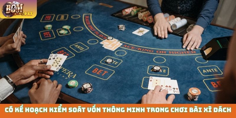 Có kế hoạch kiểm soát vốn thông minh trong chơi bài xì dách