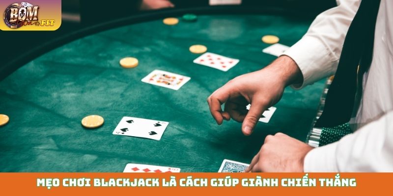 Mẹo chơi Blackjack là cách giúp giành chiến thắng mà nhiều người mong đợi