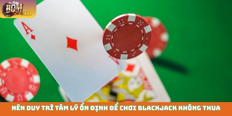 Nên duy trì tâm lý ổn định để chơi Blackjack không thua