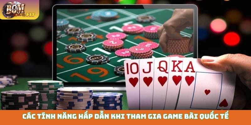 Các tính năng hấp dẫn khi tham gia game bài quốc tế