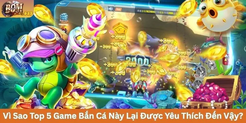 Vì sao top 5 Game Bắn Cá này lại được yêu thích đến vậy?